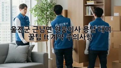 울진군 근남면 원룸이사, 용달 대여 꿀팁🍯 (ft. 계약 주의사항)