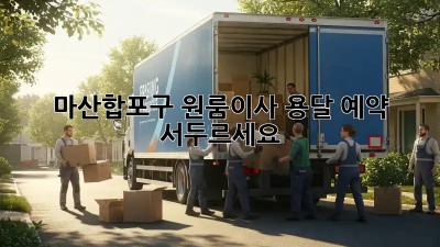 마산합포구 원룸이사, 용달 예약 서두르세요! ⏰